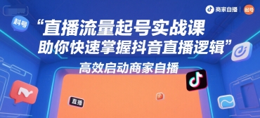 直播流量起号实战课,助你快速掌握抖音直播逻辑,高效启动商家自播-资源宝库