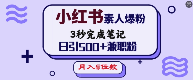 小红书素人爆粉,3秒完成笔记,日引500+兼职粉,月入5位数-资源宝库