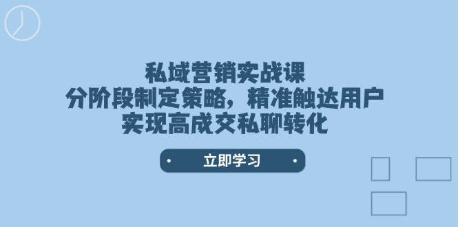 私域营销实战课，分阶段制定策略，精准触达用户，实现高成交私聊转化-资源宝库