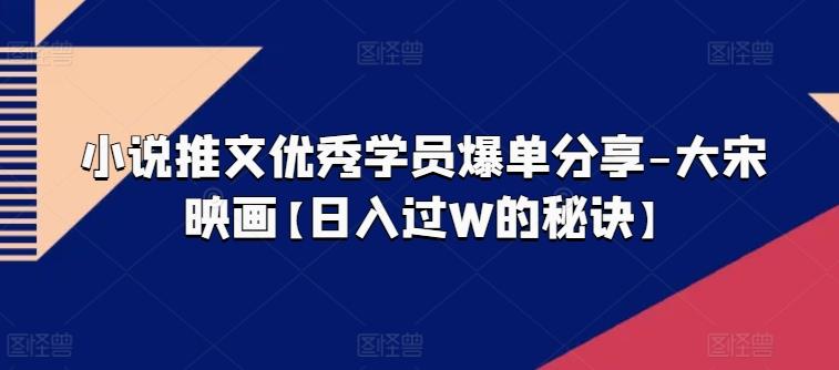 小说推文优秀学员爆单分享-大宋映画【日入过W的秘诀】-资源宝库
