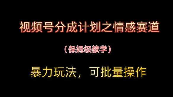 视频号分成计划之情感赛道暴力玩法,可批量操作,保姆级教学-资源宝库