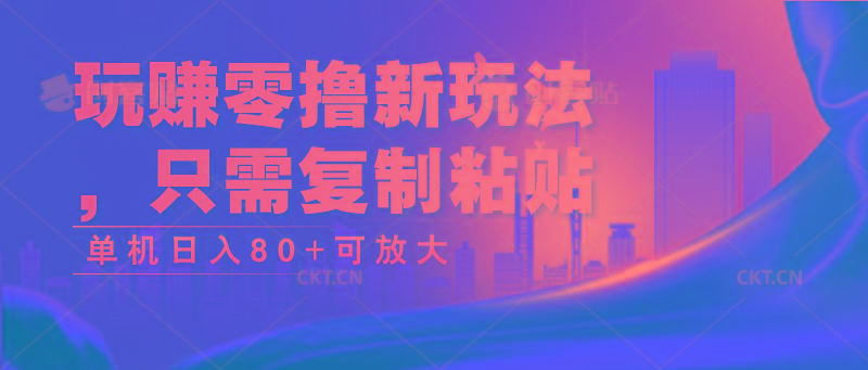 玩赚零撸新玩法，只需复制粘贴，单机日入80+可放大-资源宝库