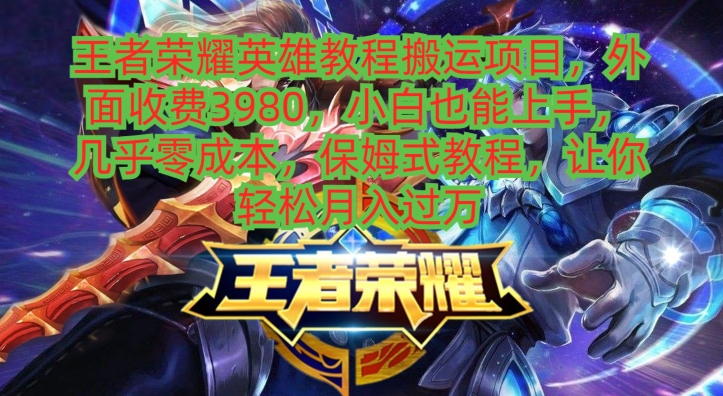 王者荣耀英雄教程搬运项目，小白也能上手，几乎零成本，保姆式教程-资源宝库