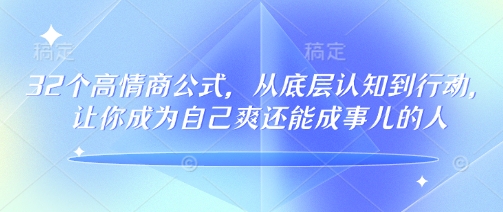 32个高情商公式，​从底层认知到行动，让你成为自己爽还能成事儿的人，133节完整版-资源宝库