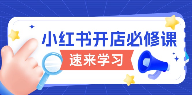小红书开店必修课,详解开店流程与玩法规则,开启电商变现之旅-资源宝库