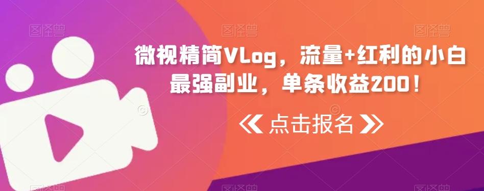 微视精简Vlog，流量+红利的小白最强副业，单条收益200！-资源宝库