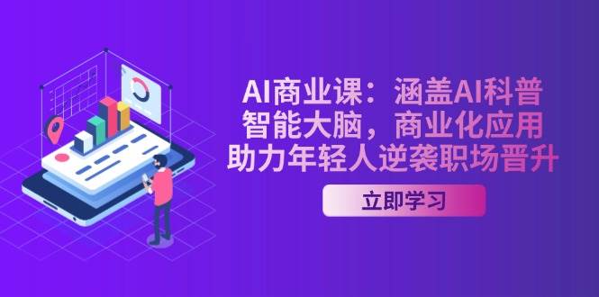AI商业课:涵盖AI科普,智能大脑,商业化应用,助力年轻人逆袭职场晋升-资源宝库