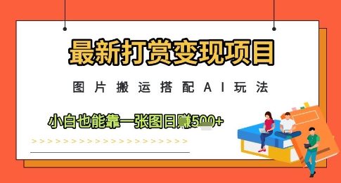 最新打赏变现项目,图片搬运搭配AI玩法,小白也能靠一张图日入5张-资源宝库