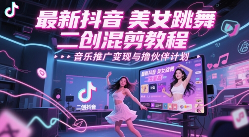 最新抖音美女跳舞二创混剪教程，流量高，音乐推广变现与撸伙伴计划-资源宝库