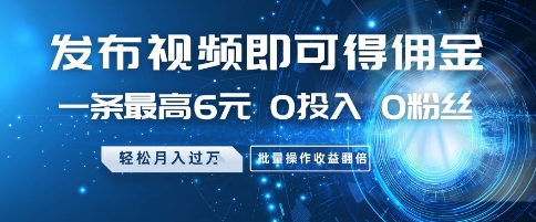 发布视频即可得佣金，一条最高6元，0投入 0粉丝  会发视频就行，月入过W，批量操作收益翻倍【揭秘】-资源宝库