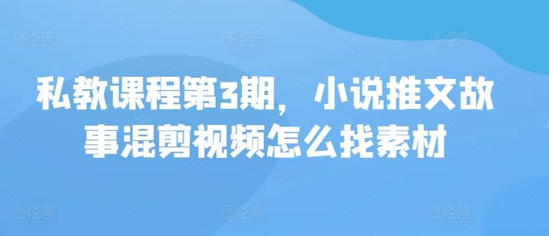 私教课程第3期，小说推文故事混剪视频怎么找素材-资源宝库