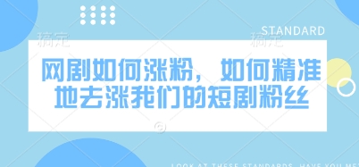 网剧如何涨粉，如何精准地去涨我们的短剧粉丝-资源宝库