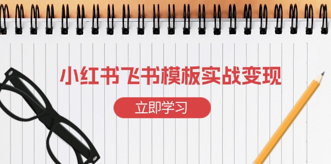 小红书飞书 模板实战变现：小红书快速起号，搭建一个赚钱的飞书模板-资源宝库