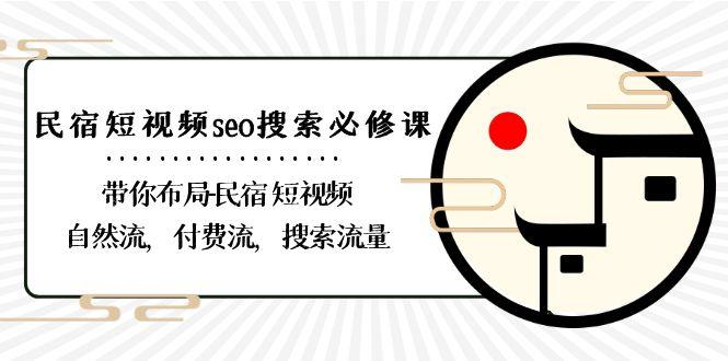 民宿短视频seo搜索必修课:带你布局民宿短视频自然流,付费流,搜索流量-资源宝库