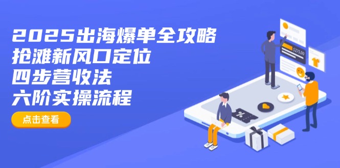 2025出海爆单全攻略：抢滩新风口定位+四步营收法+六阶实操流程-资源宝库