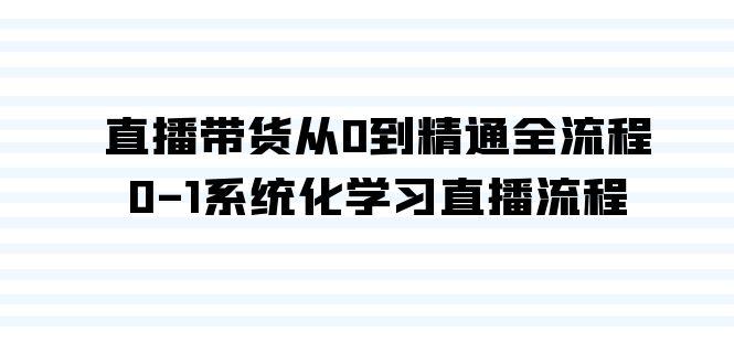 直播带货从0到精通全流程，0-1系统化学习直播流程(35节课)-资源宝库
