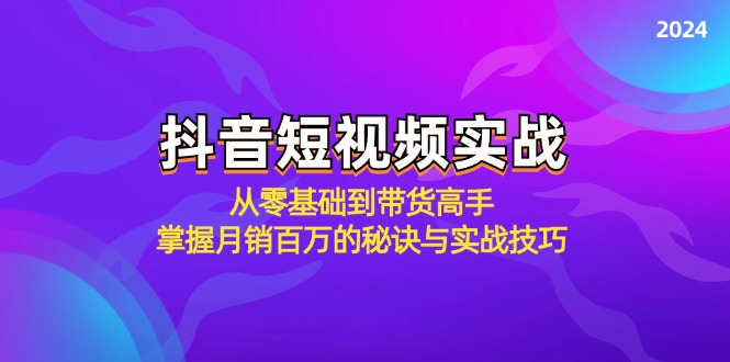 抖音短视频实战：从零基础到带货高手，掌握月销百万的秘诀与实战技巧-资源宝库