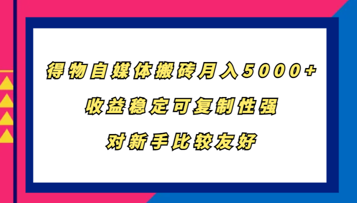 得物自媒体搬砖，月入5000+，收益稳定可复制性强，对新手比较友好-资源宝库