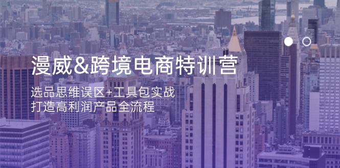漫威 跨境电商特训营:选品思维误区+工具包实战,打造高利润产品全流程-资源宝库