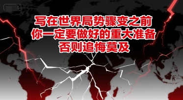 付费文章：写在世界局势骤变之前，你一定要做好的重大准备，否则追悔莫及-资源宝库