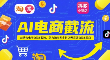 AI电商截流项目，AI结合电商0成本截流，助力淘宝多多抖店无货源0成本起店-资源宝库