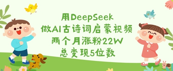 用DeepSeek做AI古诗词启蒙视频,两个月涨粉22W,总变现5位数-资源宝库