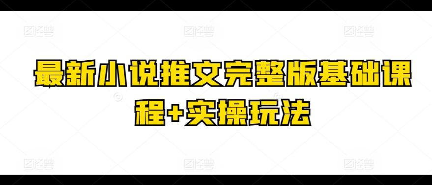 最新小说推文完整版基础课程+实操玩法-资源宝库