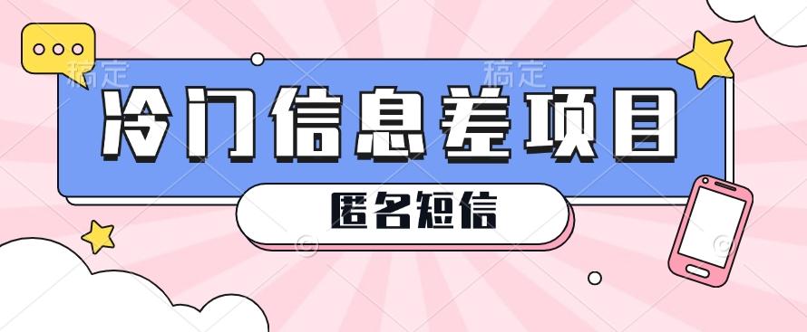 利用信息差操作的冷门赚钱项目，揭秘“匿名短信”日赚几十几百的玩法-资源宝库