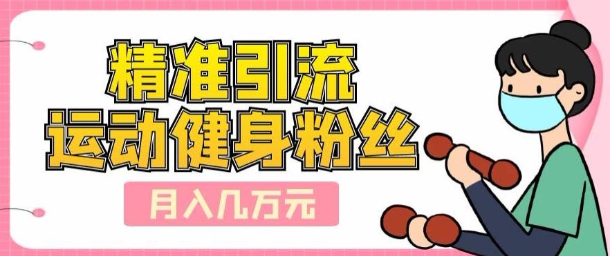 精准引流运动健身粉丝，轻松月入几万-资源宝库