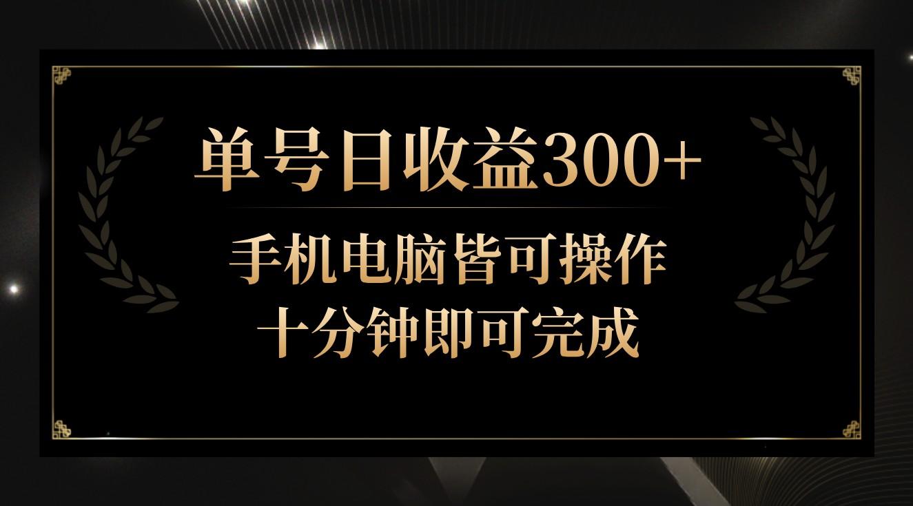 单号日收益300+，全天24小时操作，单号十分钟即可完成，秒上手！-资源宝库