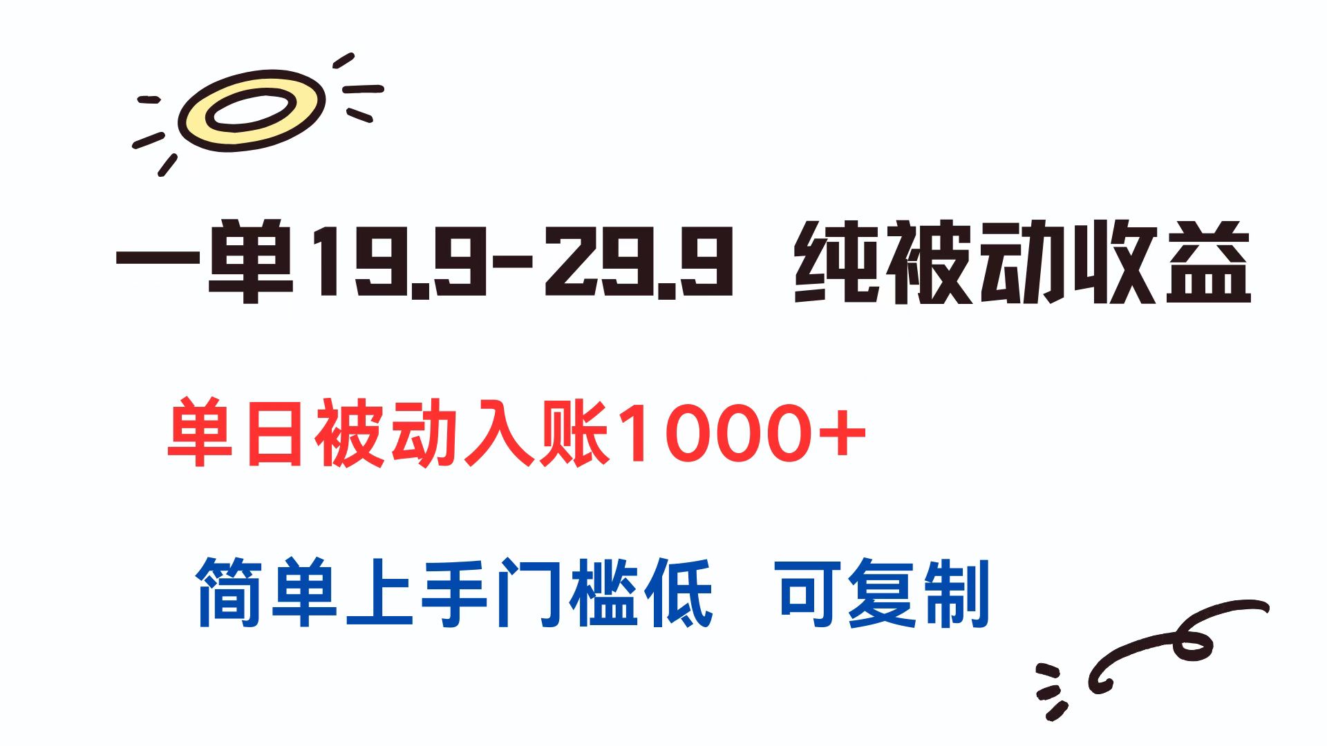 一单19.9-29.9 纯被动收益 单日被动入账1000+ 简单上手门槛低 可复制-资源宝库