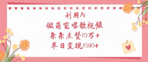 利用Ai做萌宠唱歌视频，条条点赞10W+，单日变现1k-资源宝库