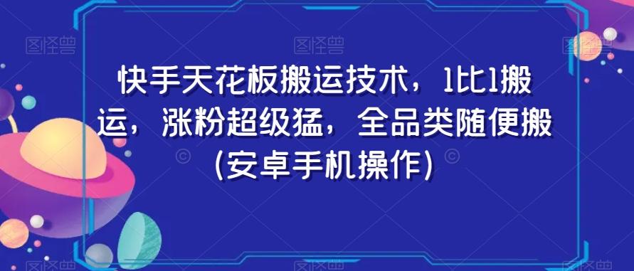 快手天花板搬运技术，1比1搬运，涨粉超级猛，全品类随便搬（安卓手机操作）-资源宝库