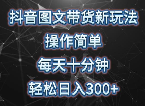 抖音图文带货新玩法， 操作简单，每天十分钟，轻松日入300+，可矩阵操作【揭秘】-资源宝库