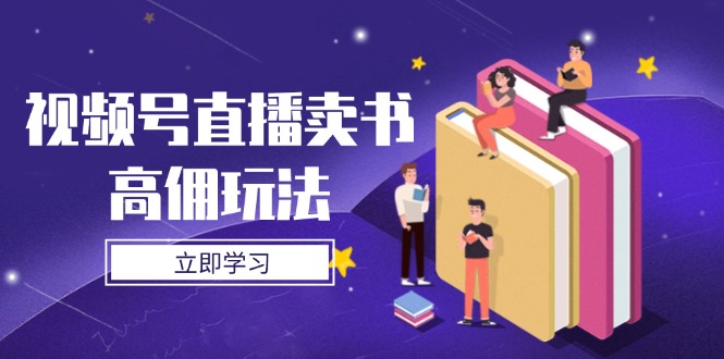 视频号直播卖书高佣玩法，底层逻辑解析，实操技巧全攻略-资源宝库