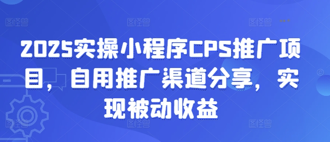 2025实操小程序CPS推广项目,自用推广渠道分享,实现被动收益-资源宝库