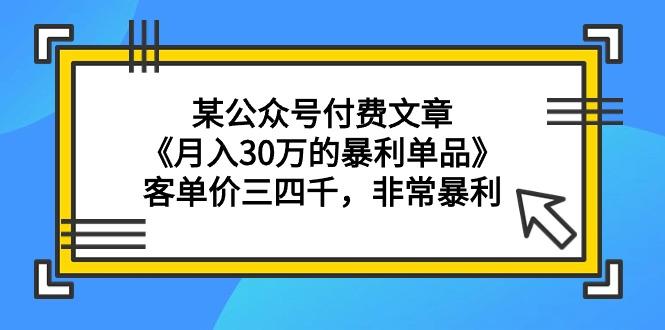 (9365期)某公众号付费文章《月入30万的暴利单品》客单价三四千，非常暴利-资源宝库