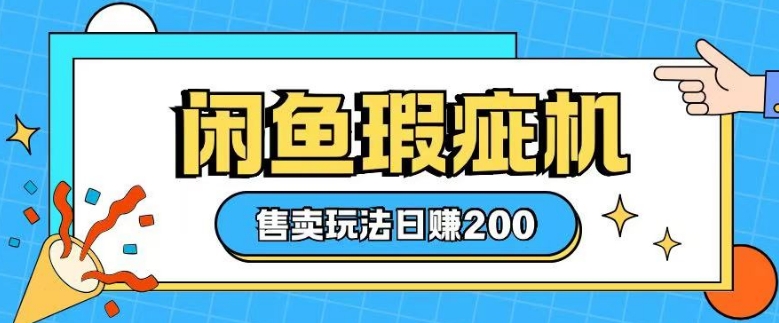 咸鱼瑕疵机售卖玩法0基础也能上手，日入2张-资源宝库