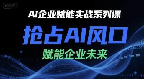 AI企业赋能实战系列课，抢占AI风口，赋能企业未来-资源宝库