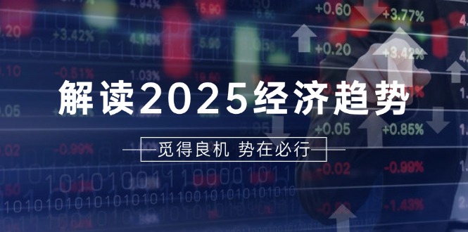 解读2025经济趋势、美股、A港股等资产前景判断，助您抢先布局未来投资-资源宝库