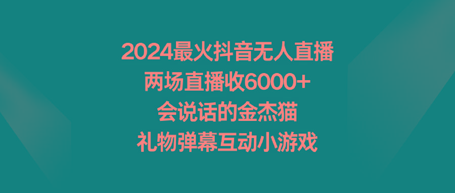 2024最火抖音无人直播，两场直播收6000+会说话的金杰猫 礼物弹幕互动小游戏-资源宝库