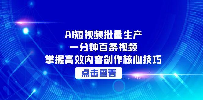 AI短视频批量生产：一分钟百条视频，掌握高效内容创作核心技巧-资源宝库