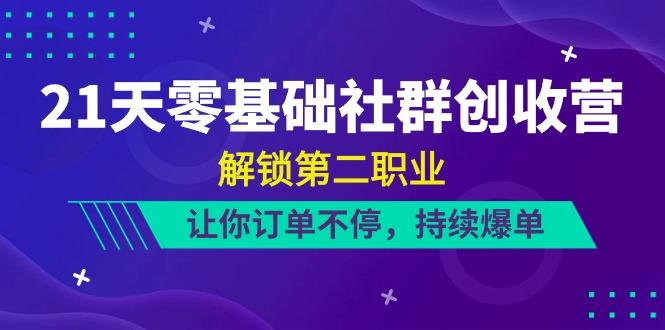 21天零基础社群创收营，解锁第二职业，让你订单不停，持续爆单(22节)-资源宝库