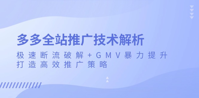 多多全站推广技术解析：极速断流破解+GMV暴力提升，打造高效推广策略-资源宝库