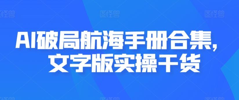 AI破局航海手册合集，文字版实操干货-资源宝库