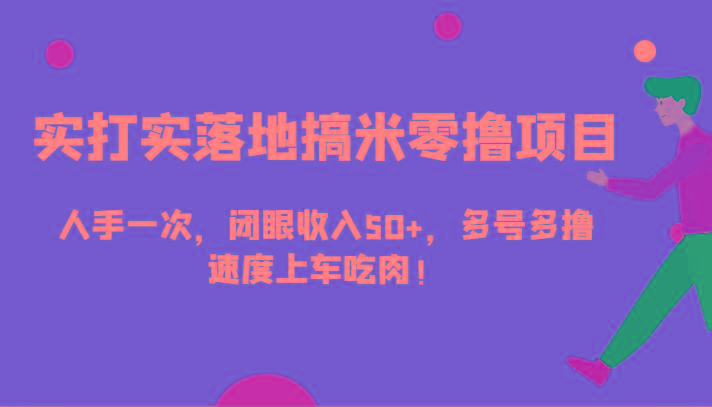 实打实落地搞米零撸项目，人手一次，闭眼收入50+，多号多撸，速度上车吃肉！-资源宝库