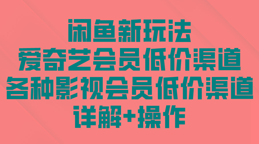 (9950期)闲鱼新玩法，爱奇艺会员低价渠道，各种影视会员低价渠道详解-资源宝库