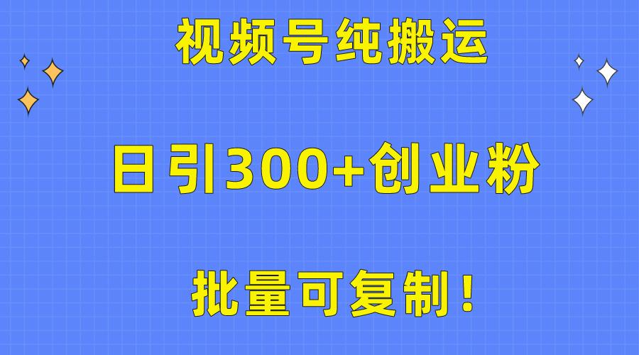 批量可复制！视频号纯搬运日引300+创业粉教程！-资源宝库