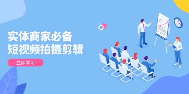 实体商家必备!短视频拍摄剪辑,从基础到进阶 全面提升视频质量与获客效果-资源宝库