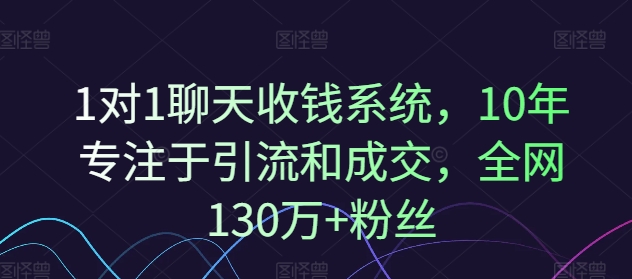 1对1聊天收钱系统，10年专注于引流和成交，全网130万+粉丝-资源宝库